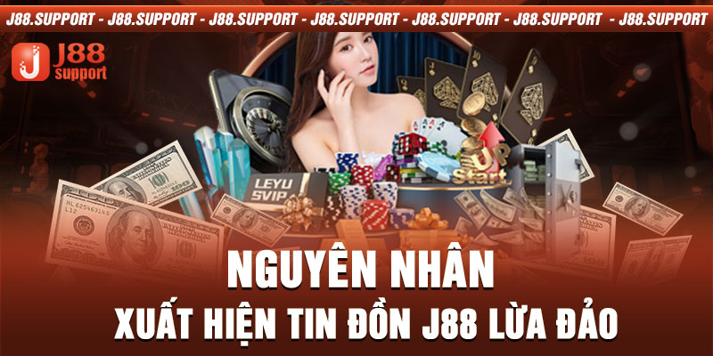 Nguyên nhân xuất hiện tin đồn J88 lừa đảo