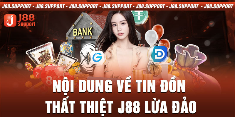 Nội dung về tin đồn thất thiệt J88 lừa đảo