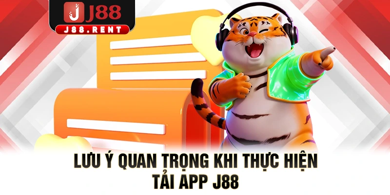 Lưu ý quan trọng khi thực hiện tải app J88